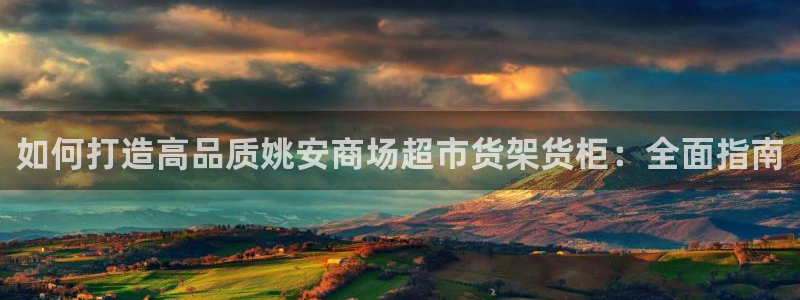 杏运娱乐平台注册地址：如何打造高品质姚安