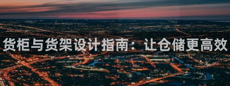 杏运娱乐官网：货柜与货架设计指南：让仓储